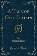 Ebook A Tale of Old Ceylon di Sinnatamby edito da Forgotten Books