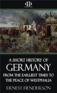 Ebook A Short History of Germany - From the Earliest Times to the Peace of Westphalia di Ernest Henderson edito da Perennial Press