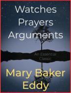Ebook Watches Prayers Arguments di Mary Baker Eddy edito da Andura Publishing