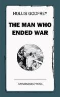 Ebook The Man Who Ended War di Hollis Godfrey edito da Ozymandias Press