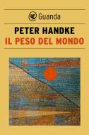 Ebook Il peso del mondo di Peter Handke edito da Guanda