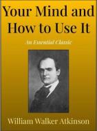 Ebook Your Mind and How to Use It di William Walker Atkinson edito da Andura Publishing