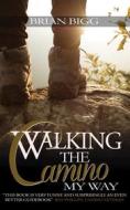 Ebook Walking the Camino: My Way di Brian Bigg edito da Bigg Communications