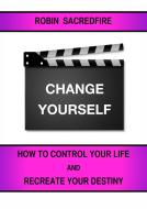 Ebook Change Yourself: How to Control Your Life and Recreate Your Destiny di Robin Sacredfire edito da 22 Lions Bookstore