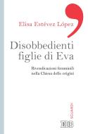 Ebook Disobbedienti figlie di Eva di Elisa Estévez López edito da EDB - Edizioni Dehoniane Bologna