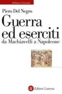 Ebook Guerra ed eserciti da Machiavelli a Napoleone di Piero Del Negro edito da Editori Laterza
