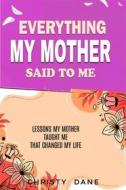 Ebook Everything  My Mother Said to Me di Christy Dane edito da eliora publishing