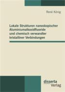 Ebook Lokale Strukturen nanoskopischer Aluminiumalkoxidfluoride und chemisch verwandter kristalliner Verbindungen di René König edito da disserta Verlag
