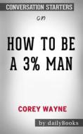 Ebook How To Be A 3% Man, Winning The Heart Of The Woman Of Your Dreams by Corey Wayne | Conversation Starters di dailyBooks edito da Daily Books