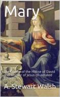 Ebook Mary: The Queen of the House of David and Mother of Jesus / The Story of Her Life di A. Stewart Walsh edito da iOnlineShopping.com