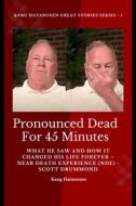 Ebook Pronounced Dead for 45 Minutes - What He Saw and How it Changed His Life Forever – Near Death Experience (NDE) -  Scott Drummond di Kang Hatanosen, ambassador Monday O. Ogbe edito da Midas Touch GEMS