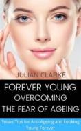 Ebook Forever Young: Overcoming the Fear of Ageing.   Smart tips for Anti-Ageing and Looking Young Forever di JULIAN CLARKE edito da Daniel Elisha