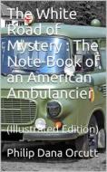 Ebook The White Road of Mystery / The Note-Book of an American Ambulancier di Philip Dana Orcutt edito da iOnlineShopping.com
