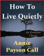Ebook How To Live Quietly di Annie Payson Call edito da Andura Publishing