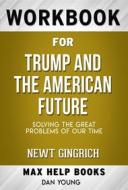 Ebook Workbook for Trump and the American Future: Solving the Great Problems of Our Time by Newt Gingrich di MaxHelp Workbooks edito da MaxHelp