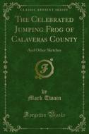 Ebook The Celebrated Jumping Frog of Calaveras County di Mark Twain edito da Forgotten Books