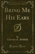 Ebook Bring Me His Ears di Clarence E. Mulford edito da Forgotten Books
