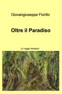 Ebook Oltre il Paradiso di Fiorillo Giovangiuseppe edito da ilmiolibro self publishing