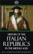 Ebook A History of the Italian Republics in the Middle Ages di Jean Charles Leonard de Sismondi edito da Perennial Press