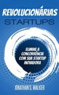 Ebook Startups Revolucionárias di Jonathan S. Walker edito da Jonathan S. Walker