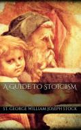 Ebook A Guide to Stoicism di St. George William Joseph Stock edito da St. George William Joseph Stock