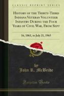 Ebook History of the Thirty-Third Indiana Veteran Volunteer Infantry During the Four Years of Civil War, From Sept di John R. McBride edito da Forgotten Books