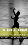 Ebook The Secret of Heroism / A Memoir of Henry Albert Harper di William Lyon Mackenzie King edito da iOnlineShopping.com