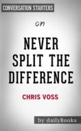 Ebook Never Split the Difference: Negotiating As If Your Life Depended On It by Chris Voss | Conversation Starters di dailyBooks edito da Daily Books
