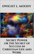 Ebook Secret Power  - or the Secret of Success in Christian Life and Work di Dwight L. Moody edito da Youcanprint