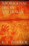Ebook Aboriginal Life in Australia di K. Langloh Parker edito da K. Langloh Parker