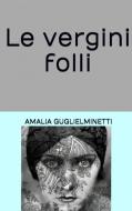 Ebook Le vergini folli di Amalia Gugllielminetti edito da anna ruggieri