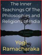 Ebook The Inner Teachings Of The Philosophies and Religions of India di Yogi Ramacharaka edito da Andura Publishing