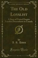 Ebook The Old Loyalist di A. R. Davis edito da Forgotten Books