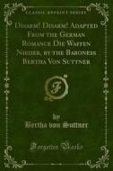 Ebook Disarm! Disarm! Adapted From the German Romance Die Waffen Nieder, by the Baroness Bertha Von Suttner di Bertha Von Suttner edito da Forgotten Books
