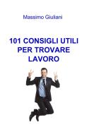 Ebook 101 CONSIGLI UTILI PER TROVARE LAVORO di Giuliani Massimo edito da ilmiolibro self publishing