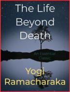 Ebook The Life Beyond Death di Yogi Ramacharaka edito da Andura Publishing