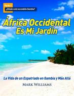 Ebook África Occidental Es Mi Jardín: La Vida De Un Expatriado En Gambia Y Más Allá di Mark Williams edito da Babelcube Inc.