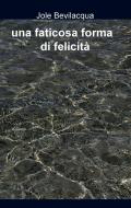Ebook una faticosa forma di felicità di Bevilacqua Jole edito da ilmiolibro self publishing