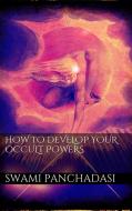Ebook How to Develop your Occult Powers di SWAMI PANCHADASI edito da PubMe