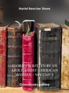 Ebook Stories written by an abolitionist American woman – Volume 6 di Harriet Beecher Stowe edito da Greenbooks Editore