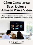 Ebook Cómo Cancelar Su Suscripción A Amazon Prime Video di Dan Gaines edito da Dan Gaines