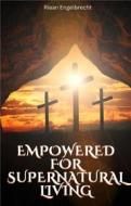 Ebook Empowered for Supernatural Living di Riaan Engelbrecht edito da Riaan Engelbrecht