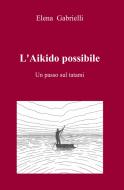 Ebook L'Aikido possibile di Gabrielli Elena edito da ilmiolibro self publishing
