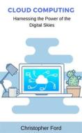 Ebook Cloud Computing: Harnessing the Power of the Digital Skies di Christopher Ford edito da CKF Publishing