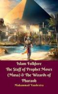 Ebook Islam Folklore The Staff of Prophet Moses (Musa) & The Wizards of Pharaoh di Muhammad Vandestra edito da Dragon Promedia