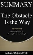 Ebook Summary of The Obstacle Is the Way di Alexander Cooper edito da Ben Business Group LLC