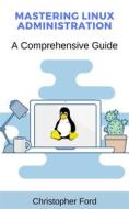 Ebook Mastering Linux Administration: A Comprehensive Guide di Christopher Ford edito da CKF Publishing