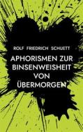 Ebook Aphorismen zur Binsenweisheit von übermorgen di Rolf Friedrich Schuett edito da Books on Demand