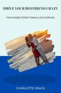 Ebook Drive Your Boyfriend Crazy: This is more potent than a love portion di CHARLOTTE GRACE edito da Charlotte Grace