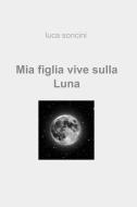 Ebook Mia figlia vive sulla Luna di Soncini Luca edito da ilmiolibro self publishing